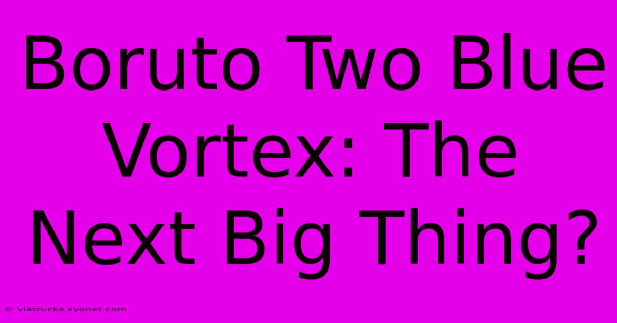 Boruto Two Blue Vortex: The Next Big Thing?