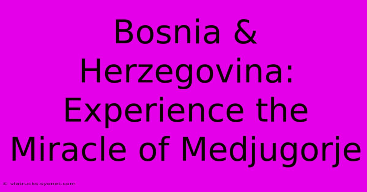 Bosnia & Herzegovina: Experience The Miracle Of Medjugorje