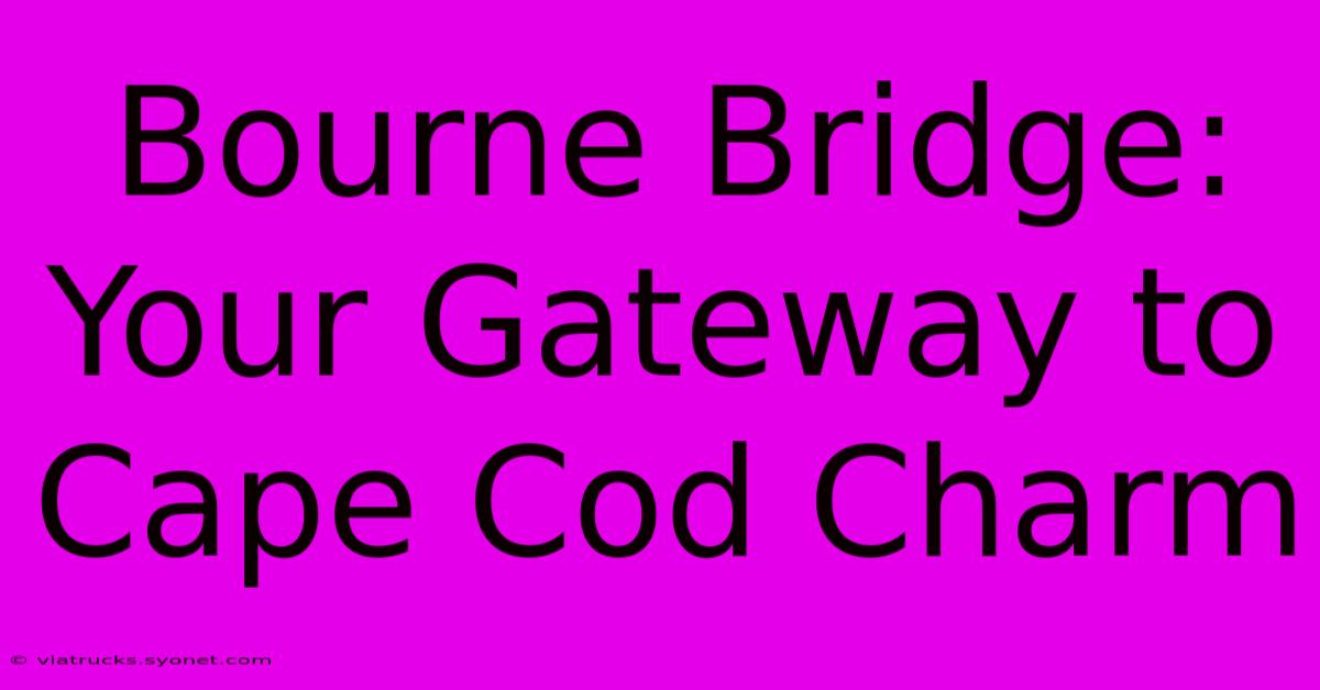 Bourne Bridge: Your Gateway To Cape Cod Charm