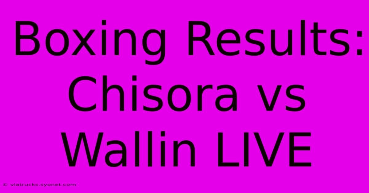 Boxing Results: Chisora Vs Wallin LIVE