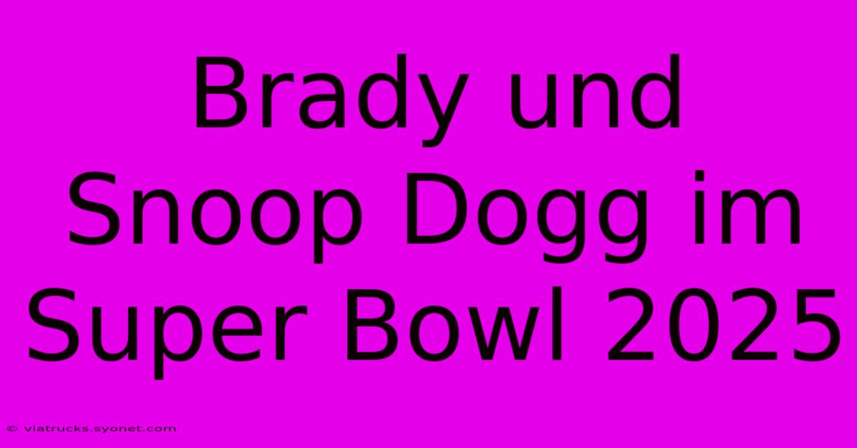 Brady Und Snoop Dogg Im Super Bowl 2025