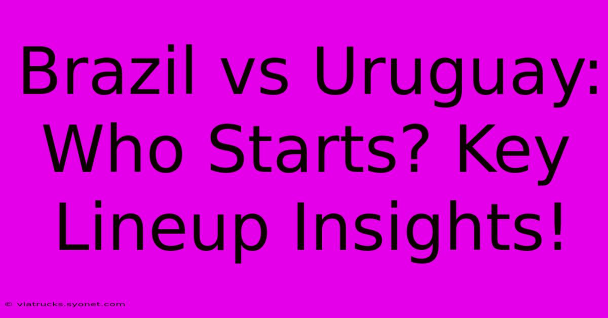 Brazil Vs Uruguay: Who Starts? Key Lineup Insights!