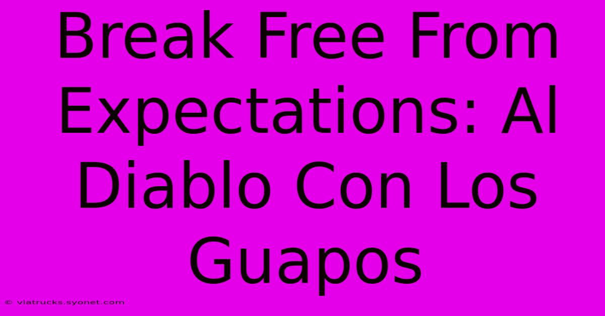 Break Free From Expectations: Al Diablo Con Los Guapos