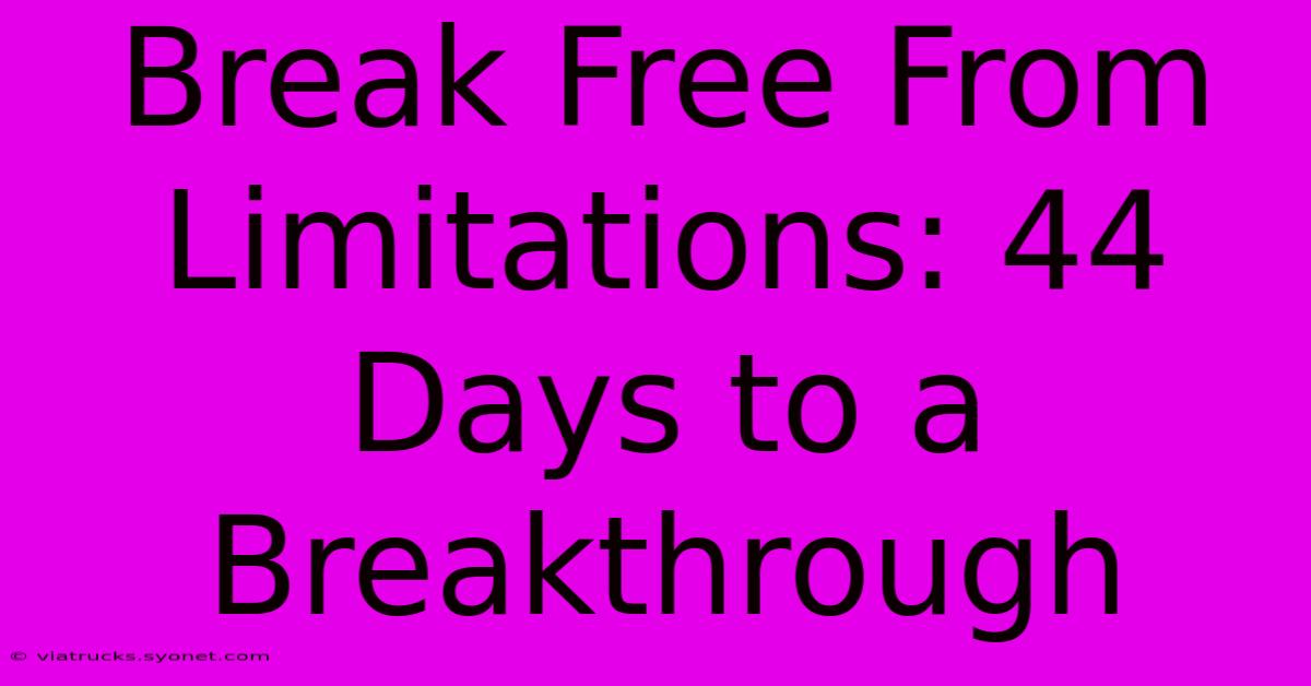 Break Free From Limitations: 44 Days To A Breakthrough