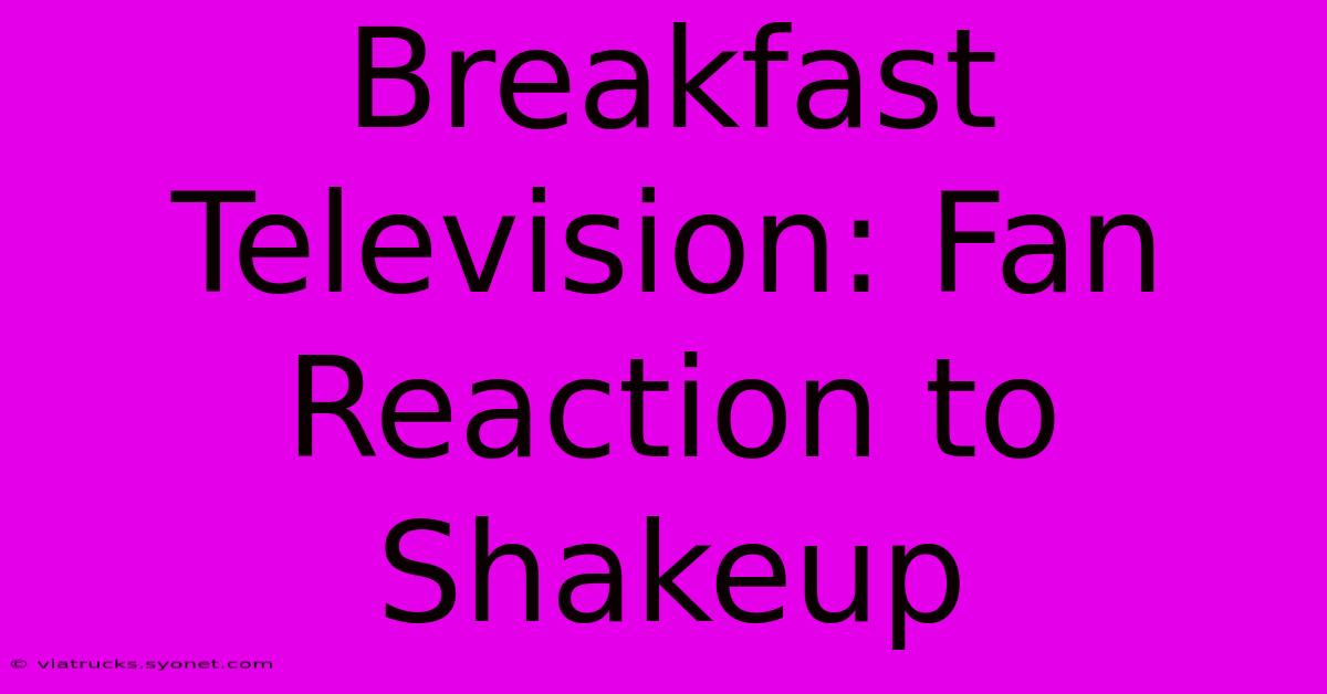 Breakfast Television: Fan Reaction To Shakeup