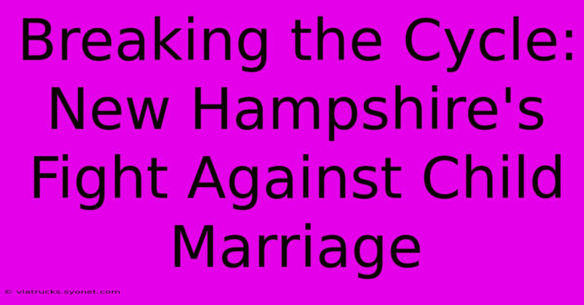 Breaking The Cycle: New Hampshire's Fight Against Child Marriage