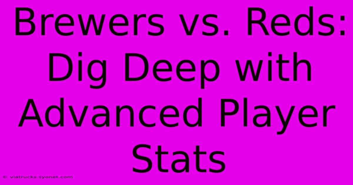 Brewers Vs. Reds:  Dig Deep With Advanced Player Stats