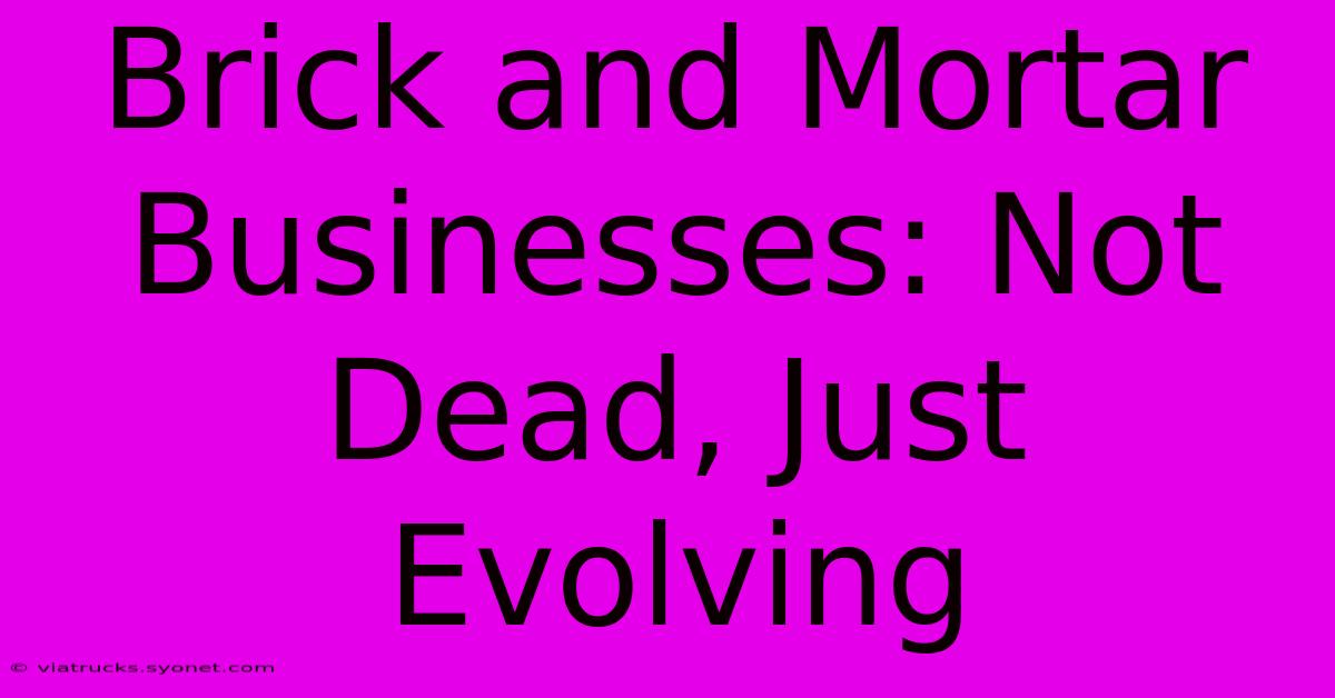 Brick And Mortar Businesses: Not Dead, Just Evolving