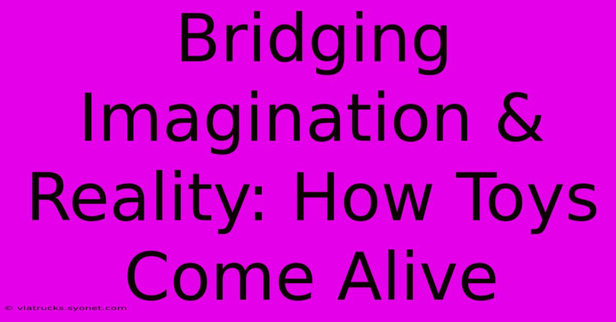 Bridging Imagination & Reality: How Toys Come Alive