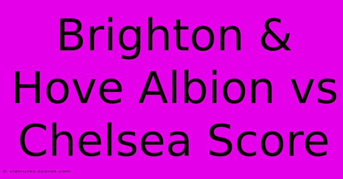 Brighton & Hove Albion Vs Chelsea Score