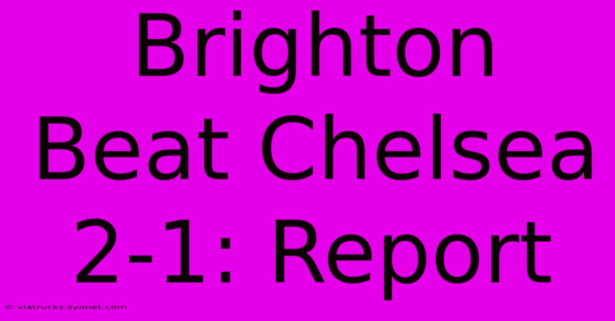 Brighton Beat Chelsea 2-1: Report