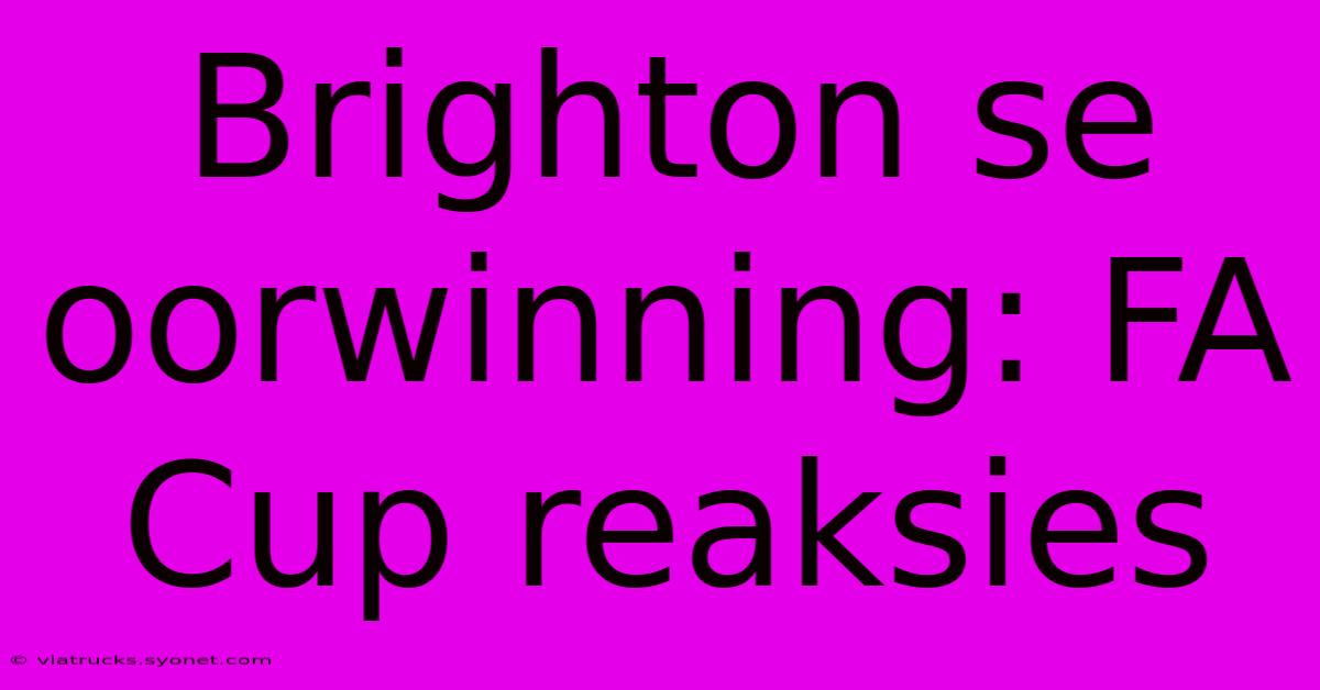 Brighton Se Oorwinning: FA Cup Reaksies