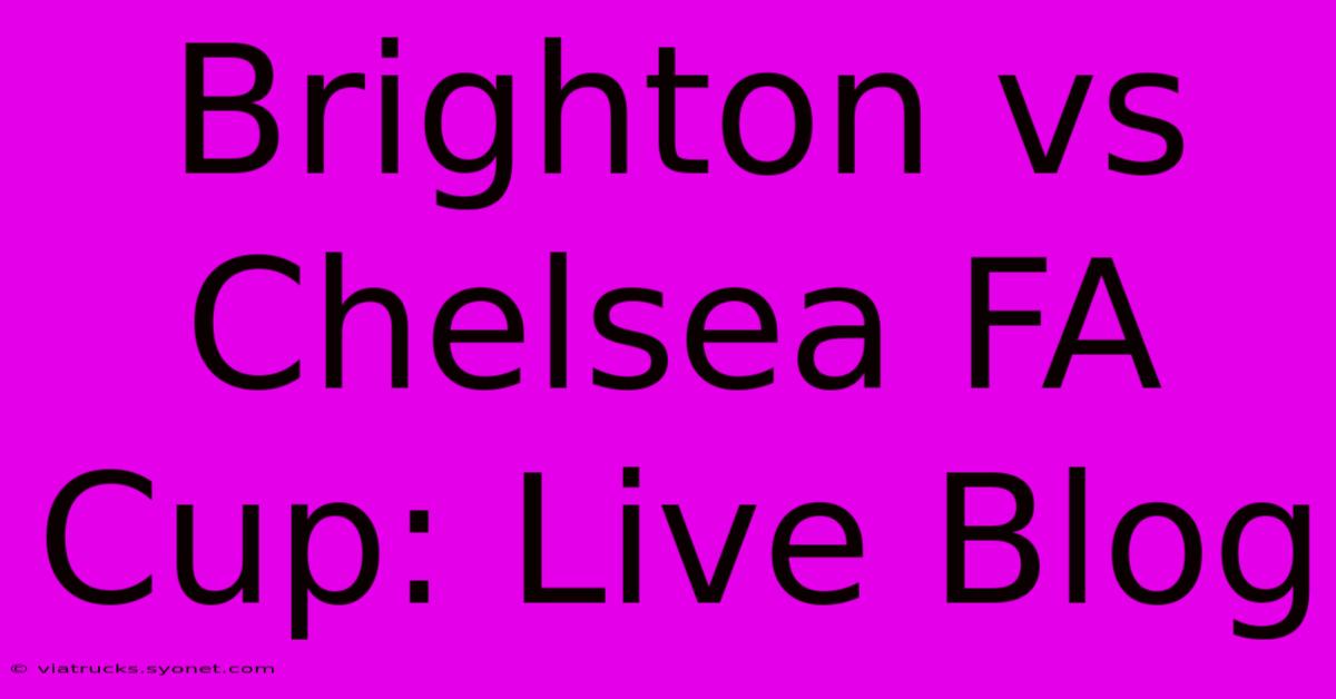 Brighton Vs Chelsea FA Cup: Live Blog