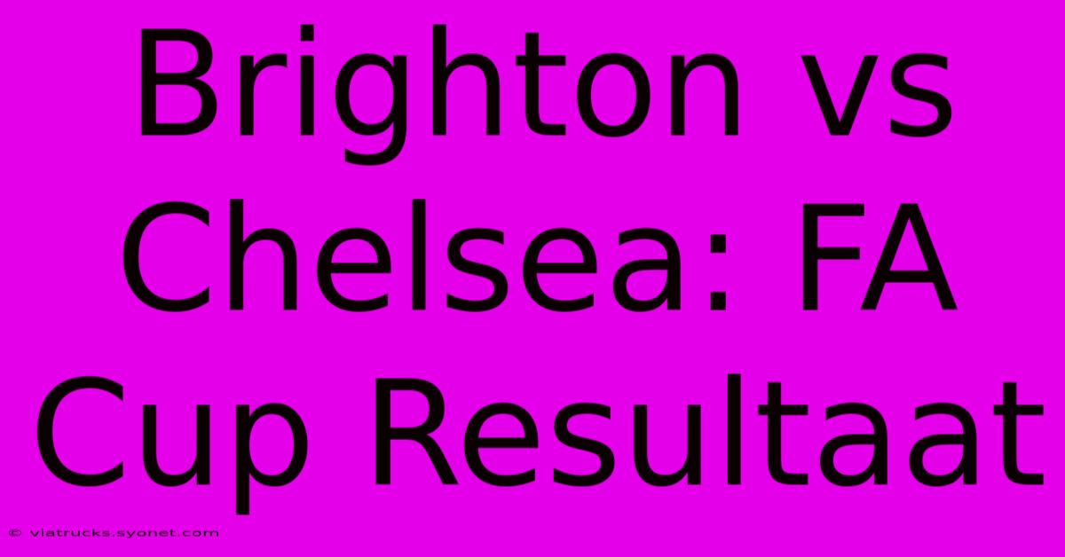 Brighton Vs Chelsea: FA Cup Resultaat