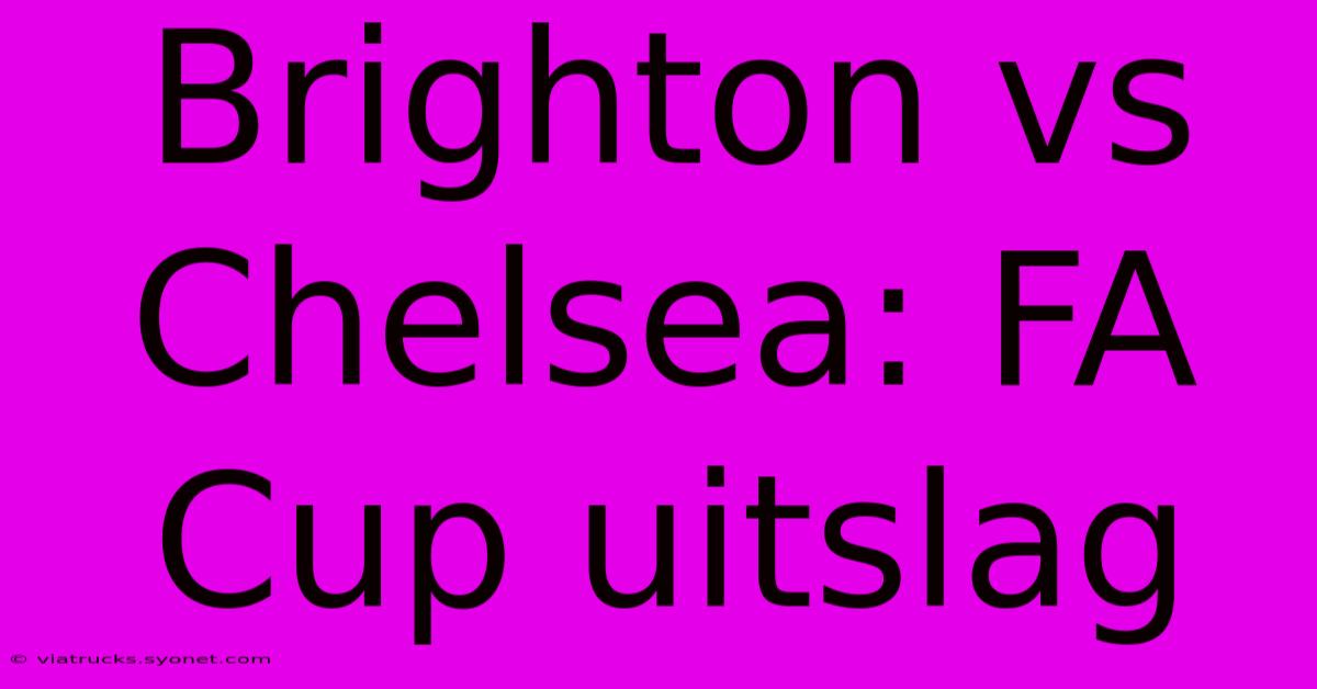 Brighton Vs Chelsea: FA Cup Uitslag