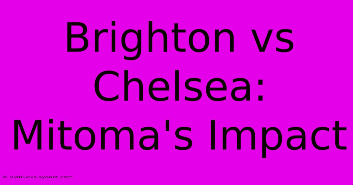 Brighton Vs Chelsea: Mitoma's Impact