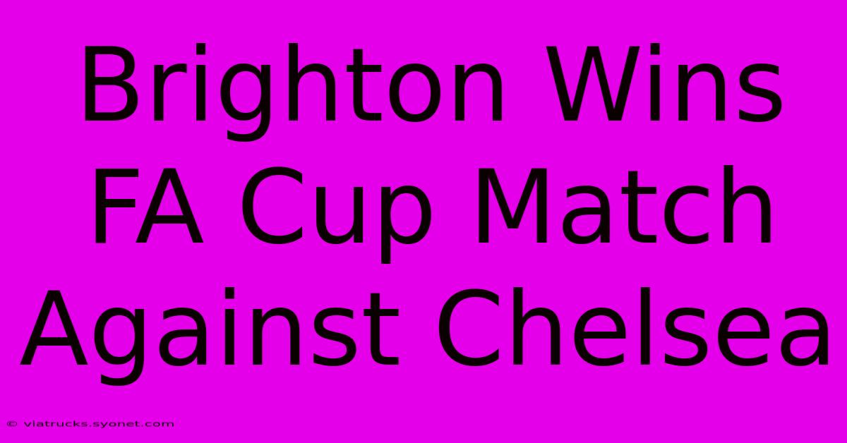 Brighton Wins FA Cup Match Against Chelsea