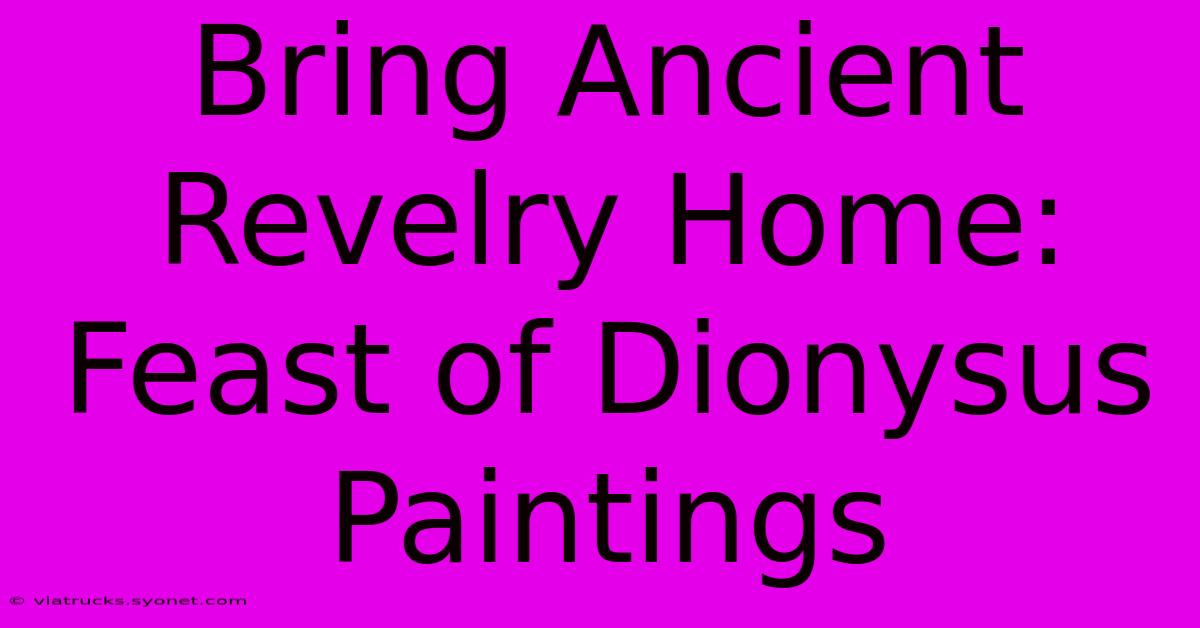 Bring Ancient Revelry Home: Feast Of Dionysus Paintings