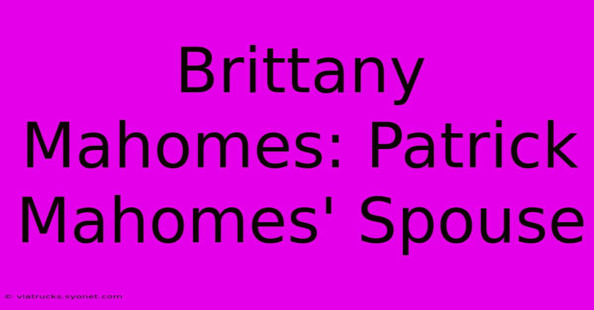 Brittany Mahomes: Patrick Mahomes' Spouse