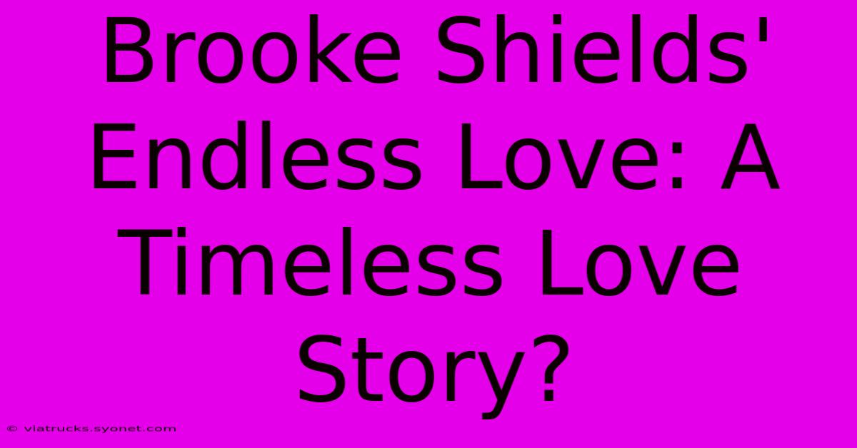 Brooke Shields' Endless Love: A Timeless Love Story?