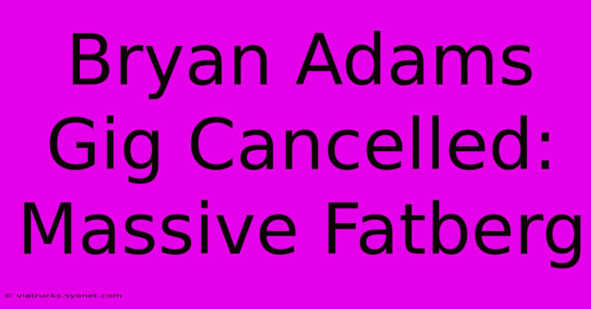 Bryan Adams Gig Cancelled: Massive Fatberg