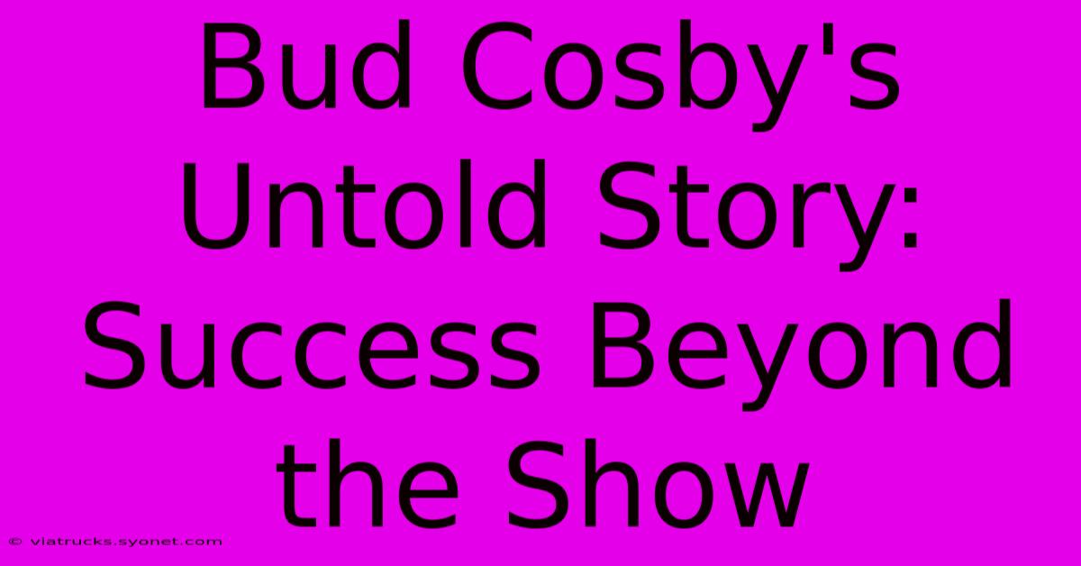 Bud Cosby's Untold Story: Success Beyond The Show