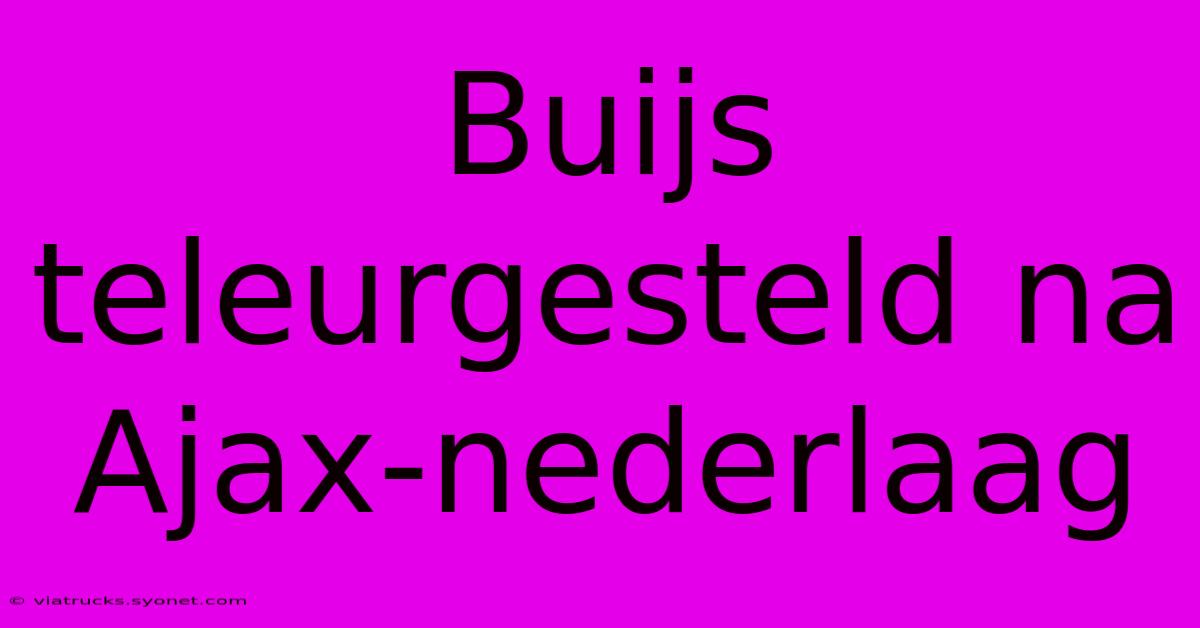 Buijs Teleurgesteld Na Ajax-nederlaag