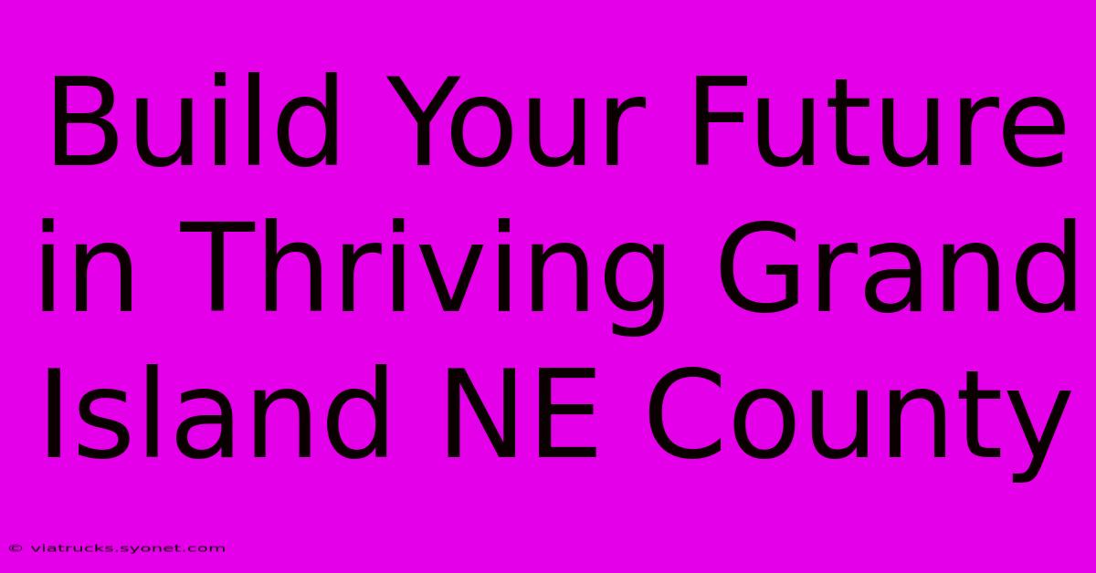 Build Your Future In Thriving Grand Island NE County