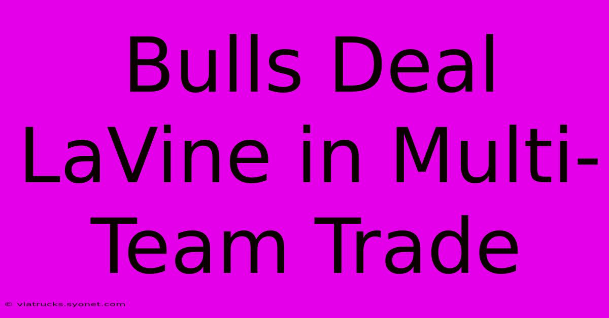 Bulls Deal LaVine In Multi-Team Trade