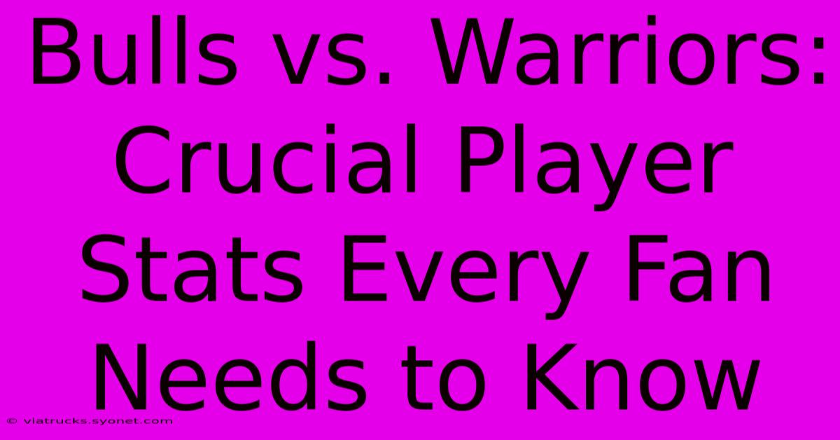 Bulls Vs. Warriors: Crucial Player Stats Every Fan Needs To Know