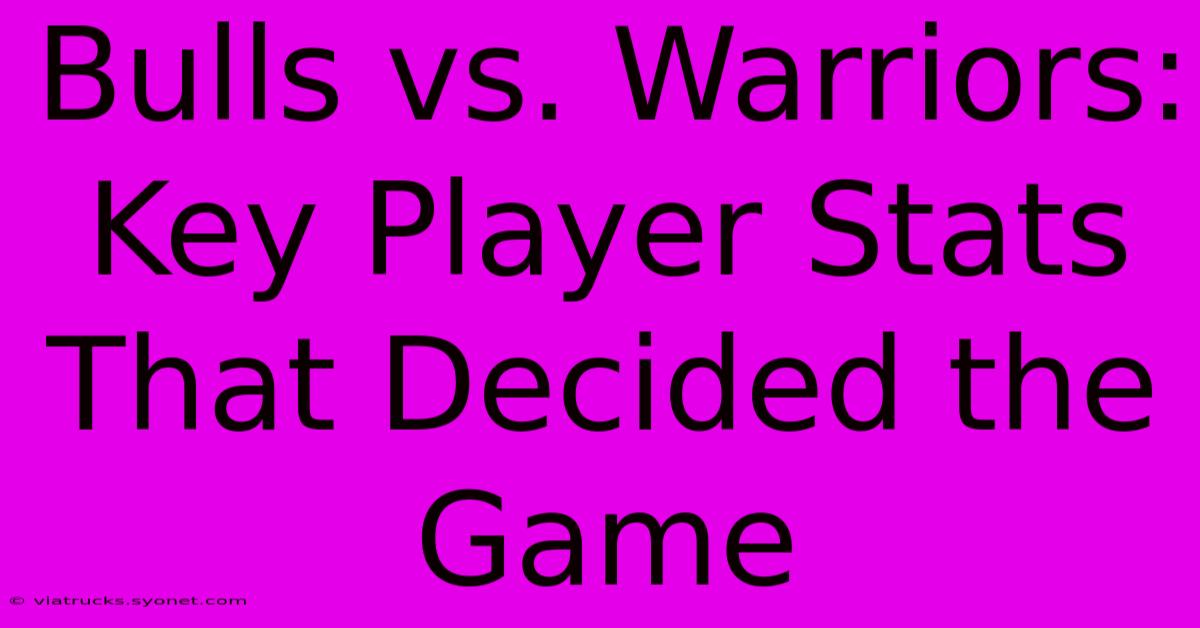 Bulls Vs. Warriors: Key Player Stats That Decided The Game