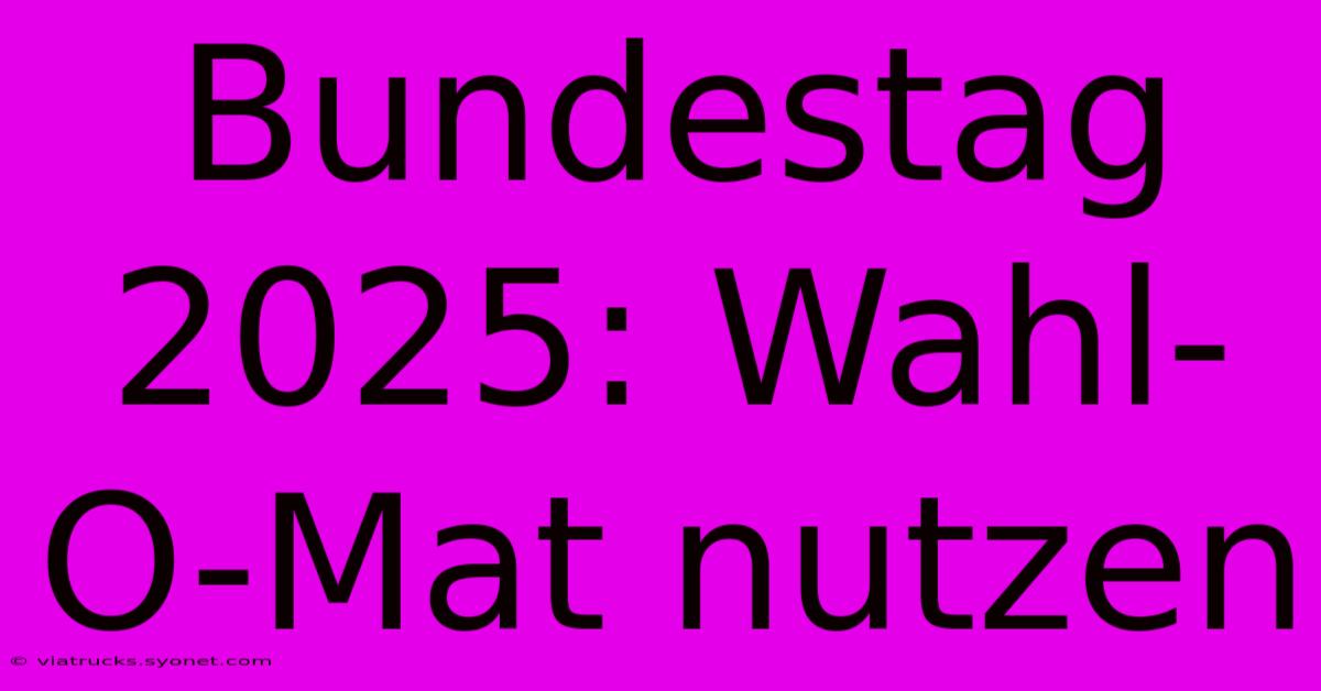 Bundestag 2025: Wahl-O-Mat Nutzen