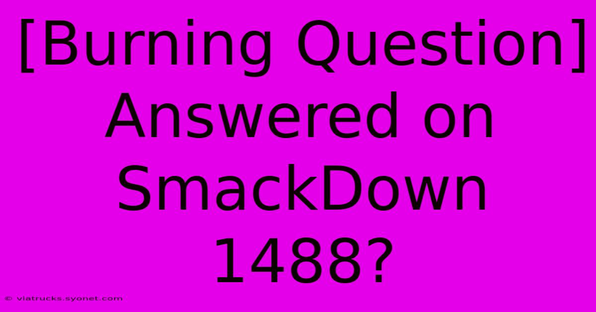 [Burning Question] Answered On SmackDown 1488?