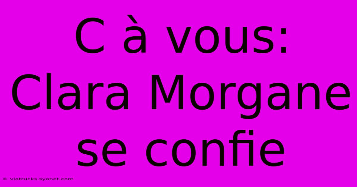 C À Vous: Clara Morgane Se Confie