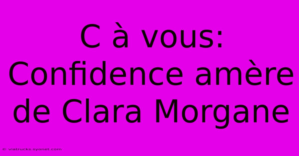 C À Vous: Confidence Amère De Clara Morgane