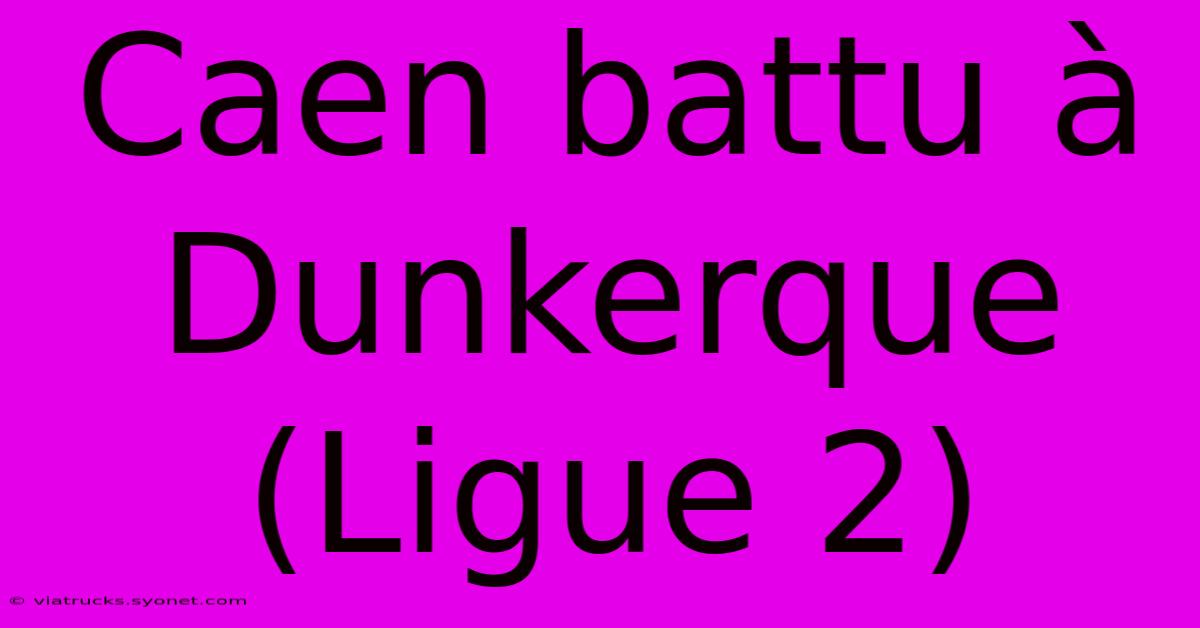 Caen Battu À Dunkerque (Ligue 2)