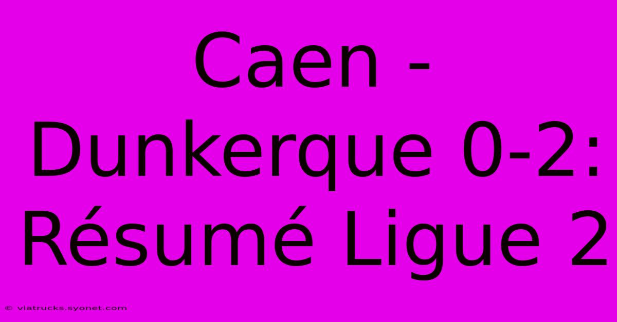 Caen - Dunkerque 0-2: Résumé Ligue 2