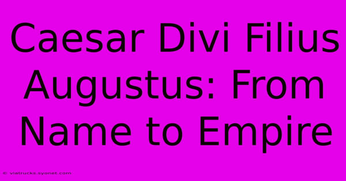 Caesar Divi Filius Augustus: From Name To Empire