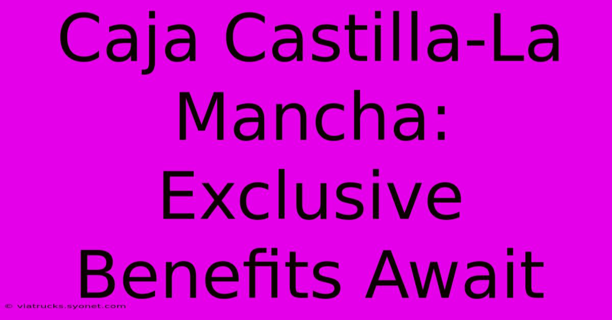 Caja Castilla-La Mancha: Exclusive Benefits Await