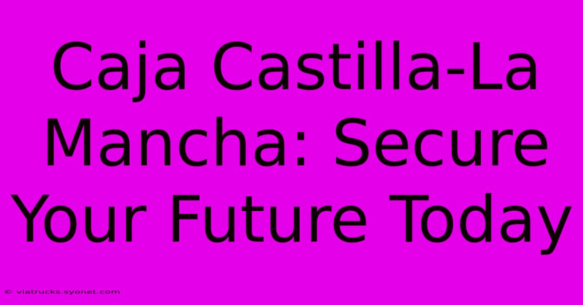 Caja Castilla-La Mancha: Secure Your Future Today