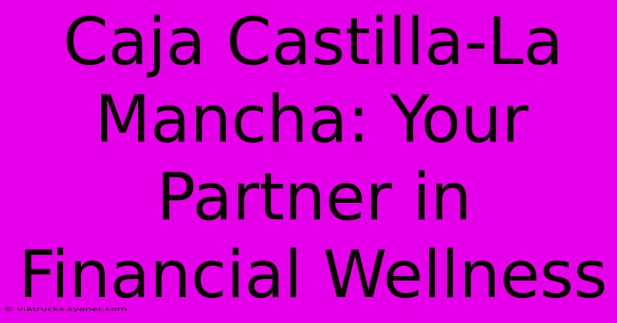 Caja Castilla-La Mancha: Your Partner In Financial Wellness