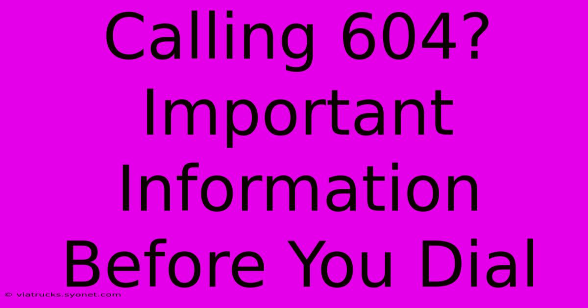 Calling 604? Important Information Before You Dial