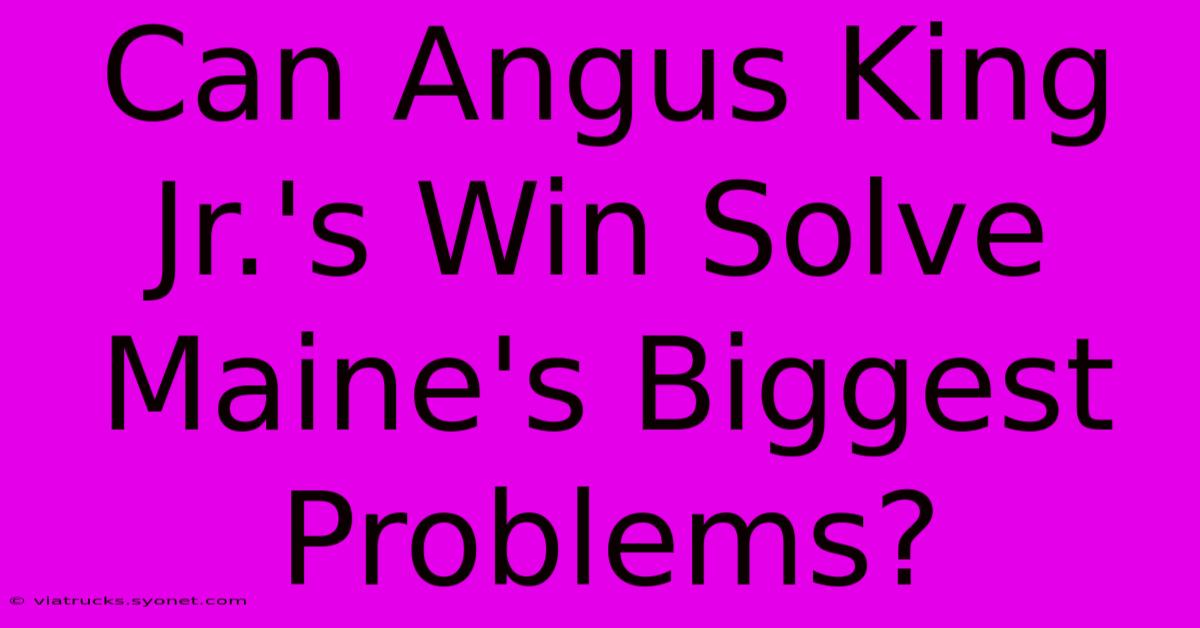 Can Angus King Jr.'s Win Solve Maine's Biggest Problems?