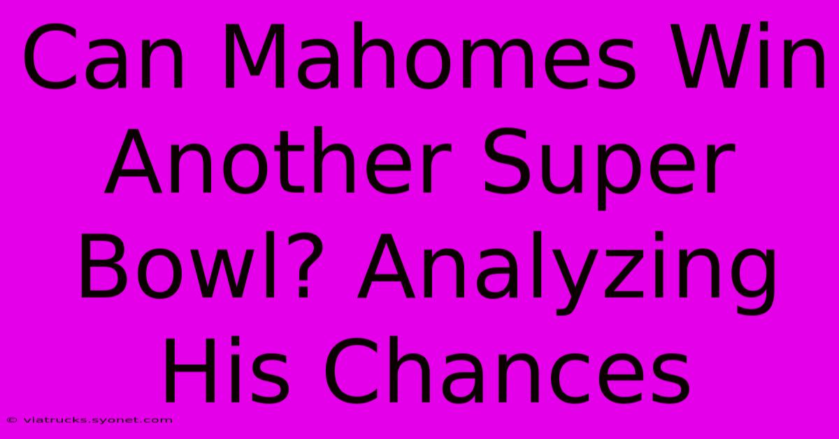 Can Mahomes Win Another Super Bowl? Analyzing His Chances