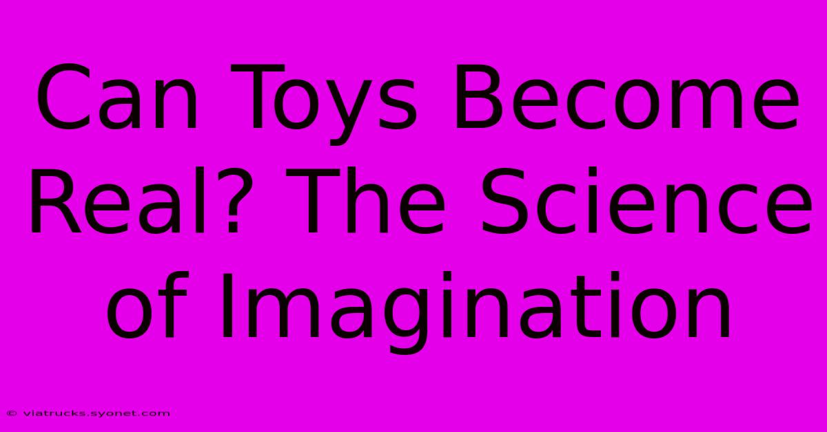 Can Toys Become Real? The Science Of Imagination