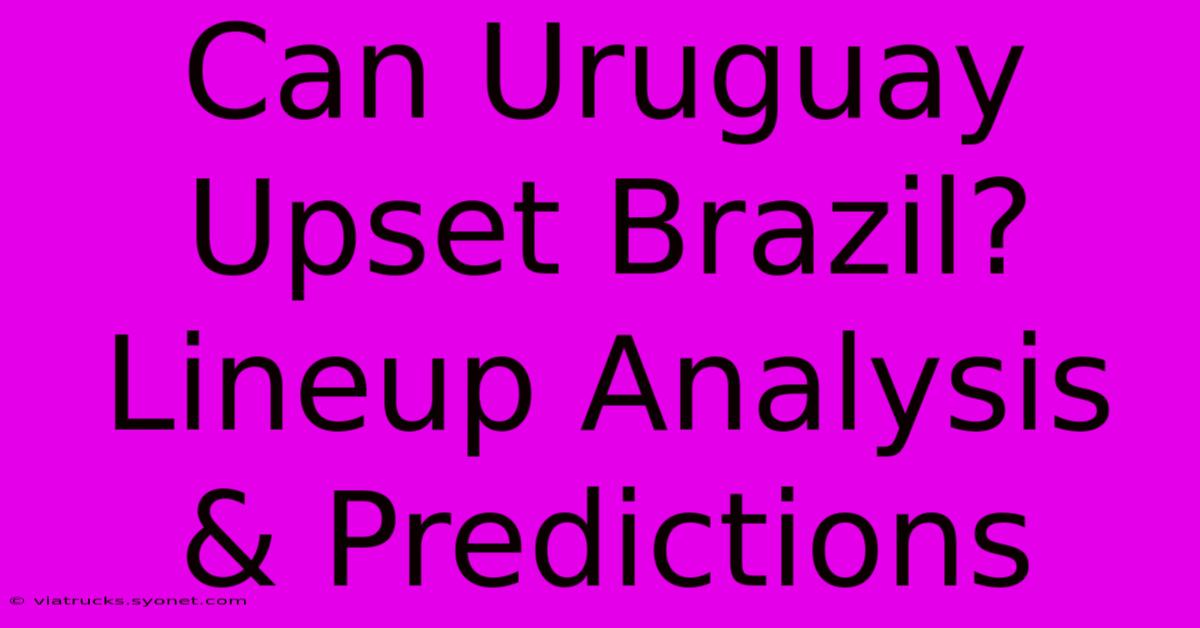 Can Uruguay Upset Brazil? Lineup Analysis & Predictions