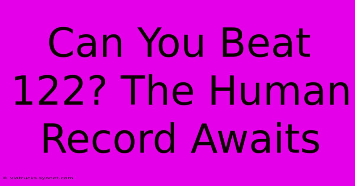 Can You Beat 122? The Human Record Awaits