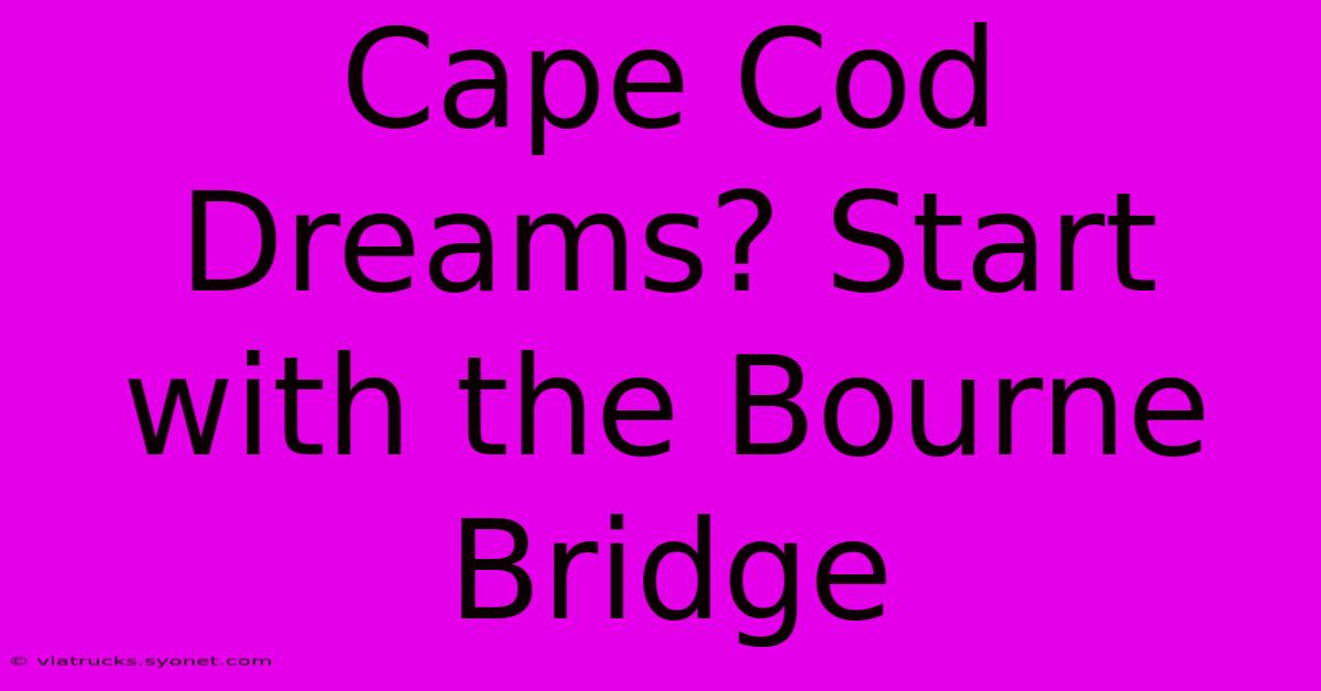 Cape Cod Dreams? Start With The Bourne Bridge