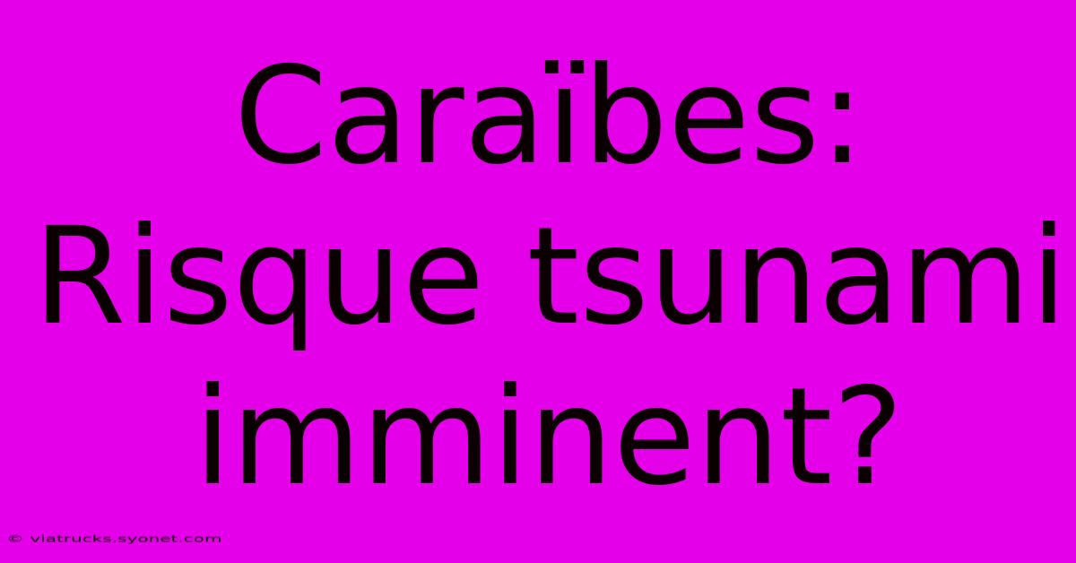 Caraïbes: Risque Tsunami Imminent?