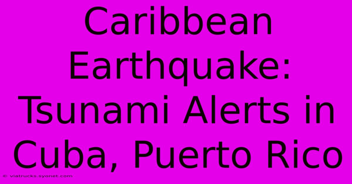 Caribbean Earthquake: Tsunami Alerts In Cuba, Puerto Rico